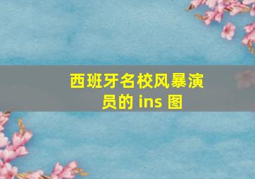 西班牙名校风暴演员的 ins 图